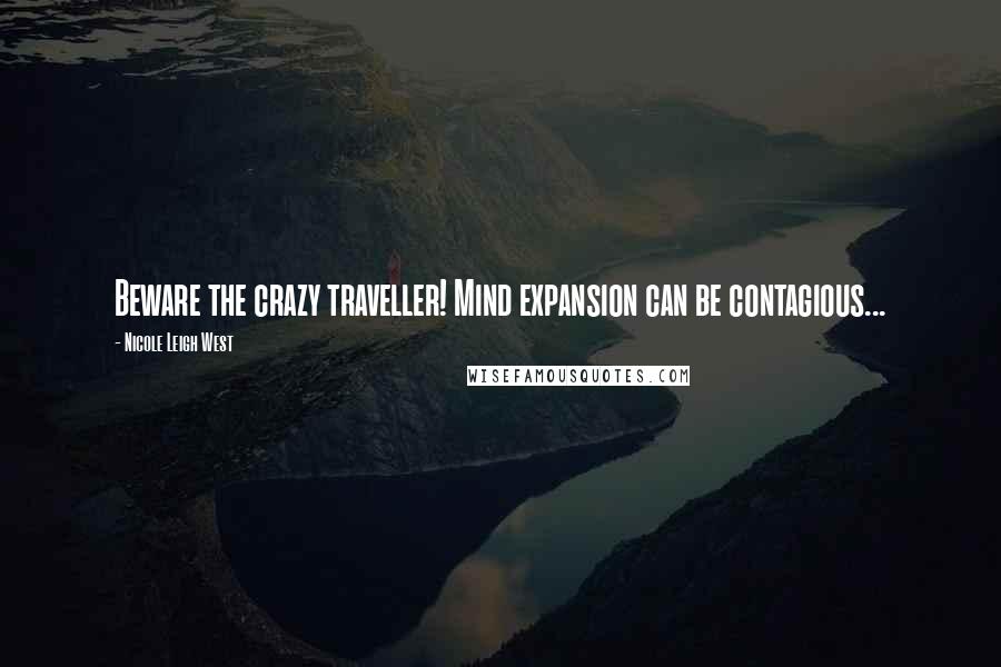 Nicole Leigh West quotes: Beware the crazy traveller! Mind expansion can be contagious...