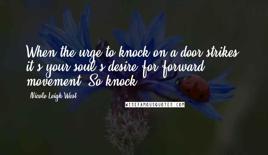 Nicole Leigh West quotes: When the urge to knock on a door strikes, it's your soul's desire for forward movement. So knock!