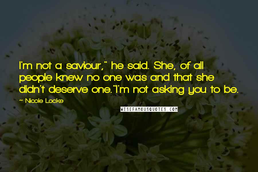 Nicole Locke quotes: I'm not a saviour," he said. She, of all people knew no one was and that she didn't deserve one."I'm not asking you to be.