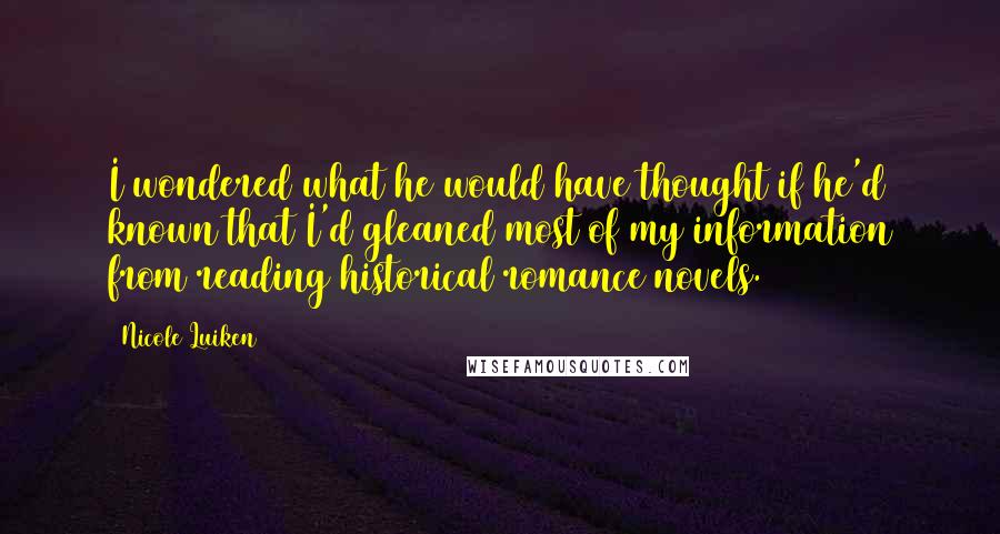 Nicole Luiken quotes: I wondered what he would have thought if he'd known that I'd gleaned most of my information from reading historical romance novels.