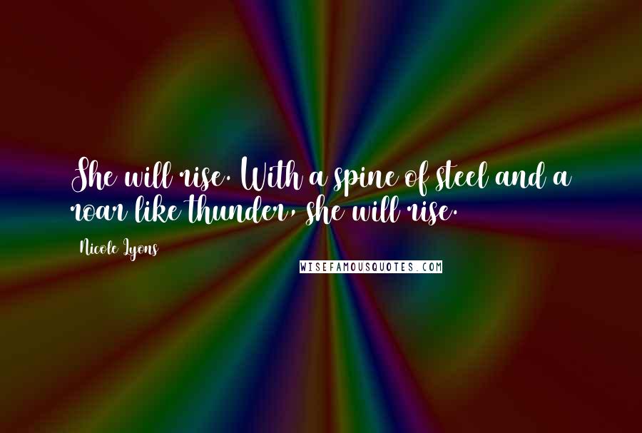 Nicole Lyons quotes: She will rise. With a spine of steel and a roar like thunder, she will rise.