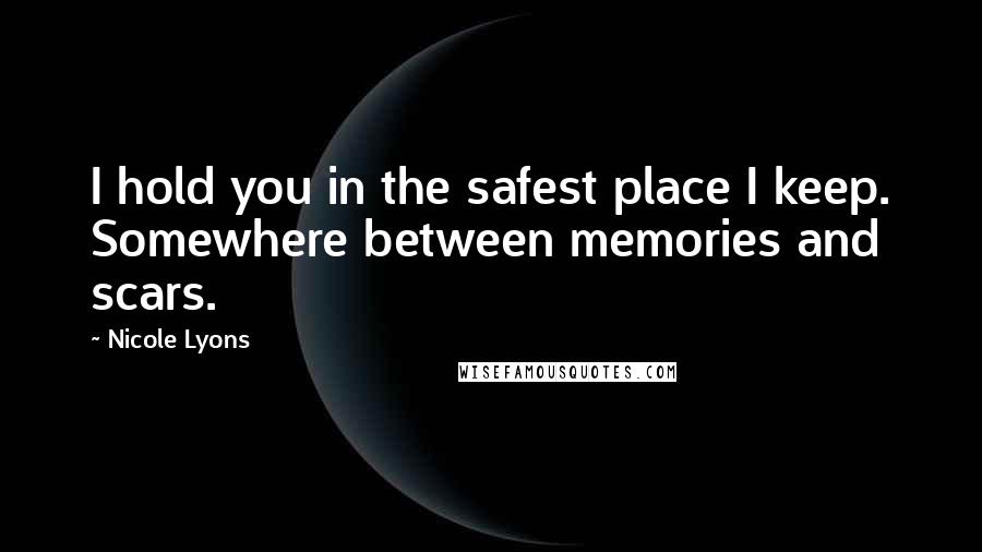 Nicole Lyons quotes: I hold you in the safest place I keep. Somewhere between memories and scars.