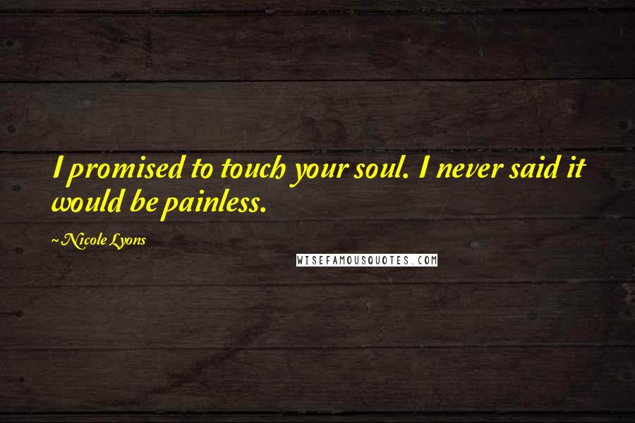Nicole Lyons quotes: I promised to touch your soul. I never said it would be painless.