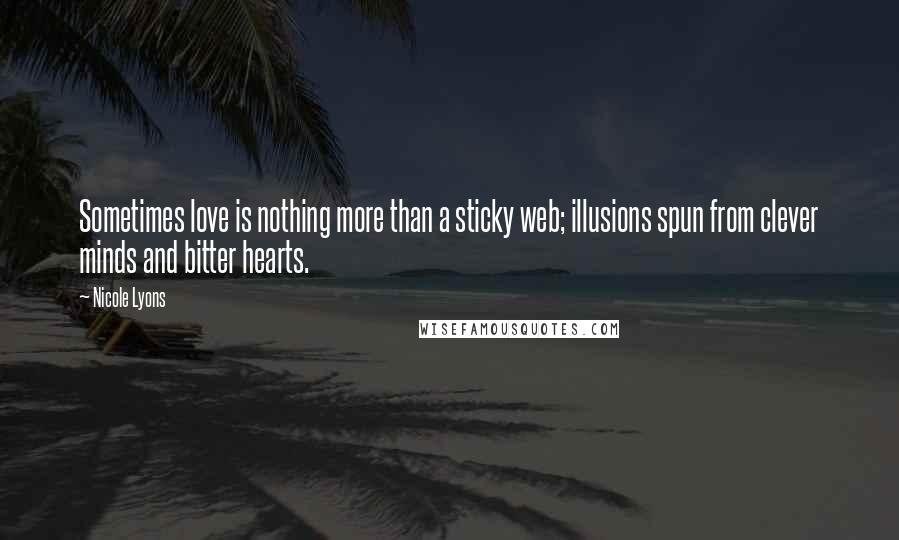 Nicole Lyons quotes: Sometimes love is nothing more than a sticky web; illusions spun from clever minds and bitter hearts.