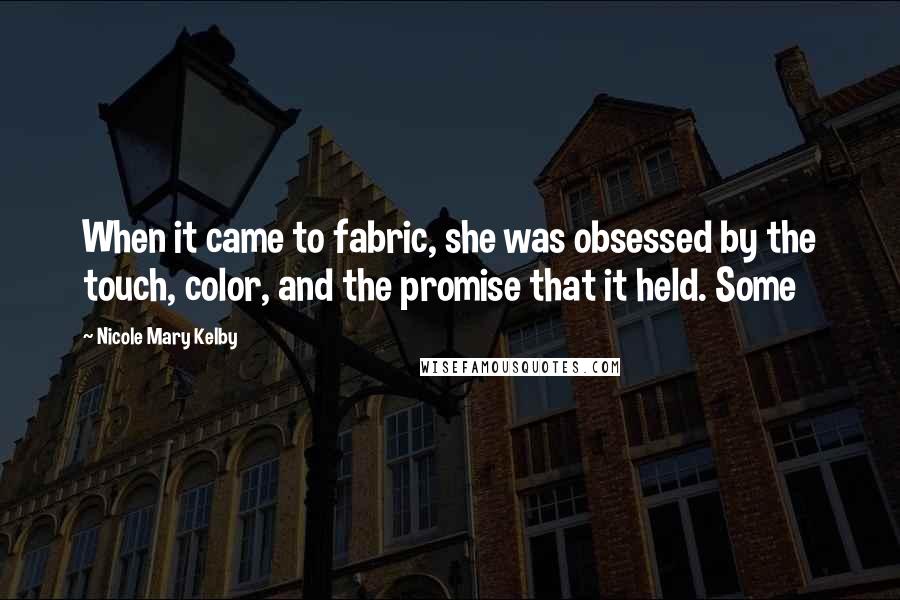 Nicole Mary Kelby quotes: When it came to fabric, she was obsessed by the touch, color, and the promise that it held. Some