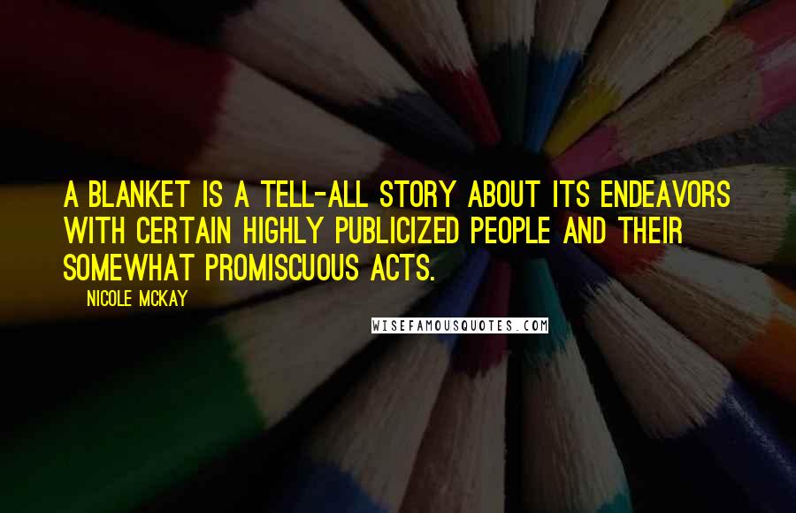 Nicole McKay quotes: A blanket is a tell-all story about its endeavors with certain highly publicized people and their somewhat promiscuous acts.