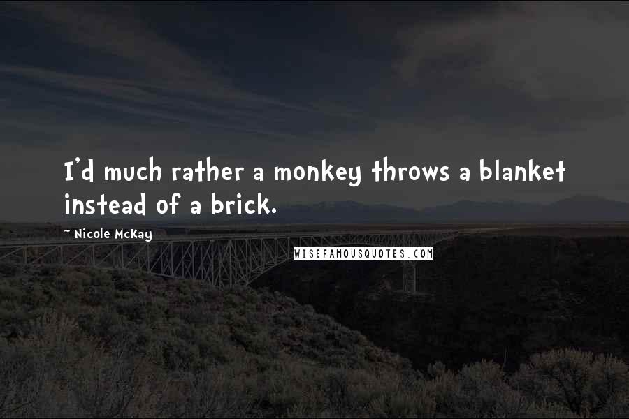 Nicole McKay quotes: I'd much rather a monkey throws a blanket instead of a brick.