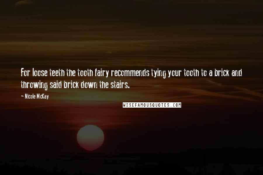 Nicole McKay quotes: For loose teeth the tooth fairy recommends tying your tooth to a brick and throwing said brick down the stairs.