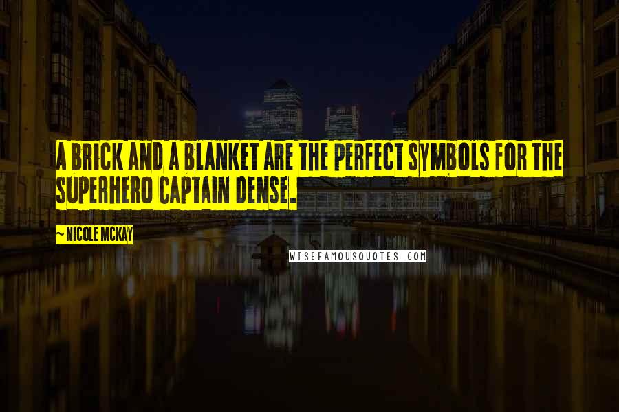 Nicole McKay quotes: A brick and a blanket are the perfect symbols for the superhero Captain Dense.