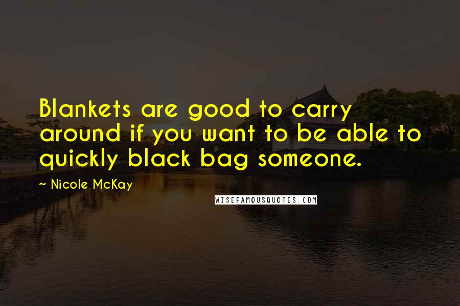 Nicole McKay quotes: Blankets are good to carry around if you want to be able to quickly black bag someone.