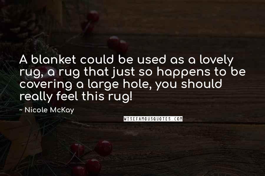Nicole McKay quotes: A blanket could be used as a lovely rug, a rug that just so happens to be covering a large hole, you should really feel this rug!