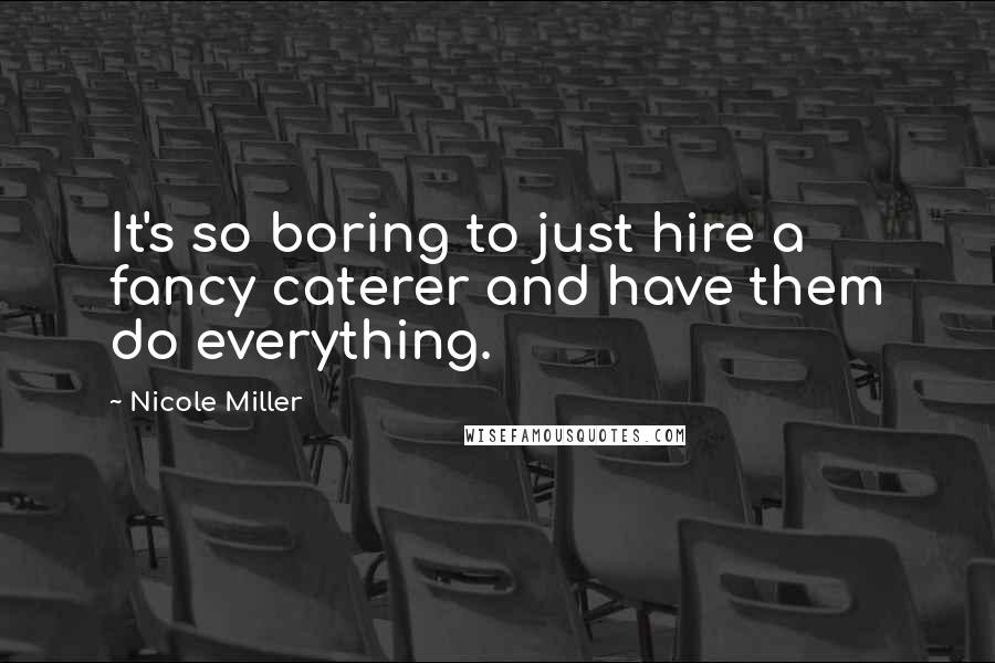 Nicole Miller quotes: It's so boring to just hire a fancy caterer and have them do everything.