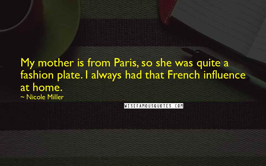 Nicole Miller quotes: My mother is from Paris, so she was quite a fashion plate. I always had that French influence at home.