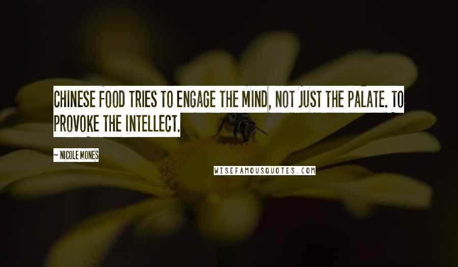 Nicole Mones quotes: Chinese food tries to engage the mind, not just the palate. To provoke the intellect.