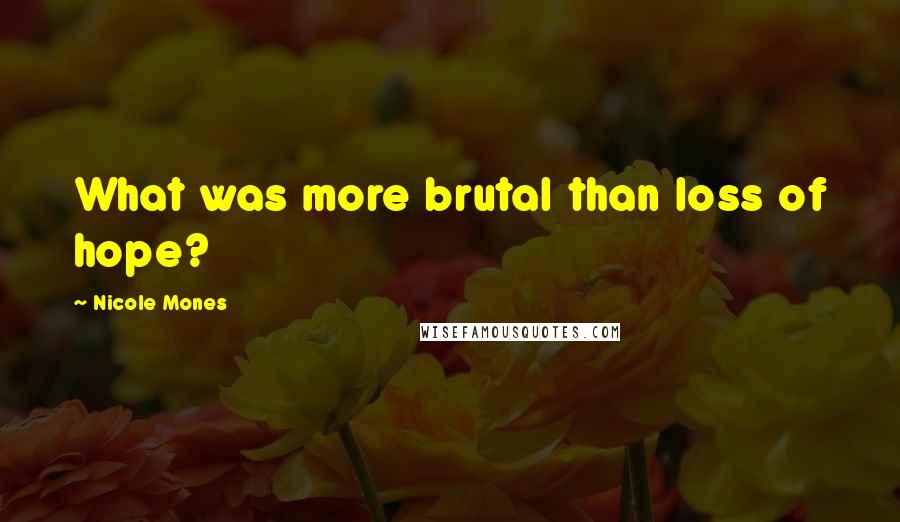 Nicole Mones quotes: What was more brutal than loss of hope?