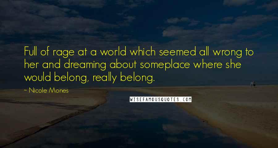 Nicole Mones quotes: Full of rage at a world which seemed all wrong to her and dreaming about someplace where she would belong, really belong.