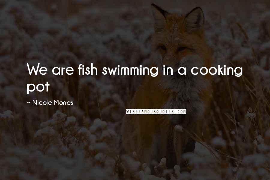Nicole Mones quotes: We are fish swimming in a cooking pot