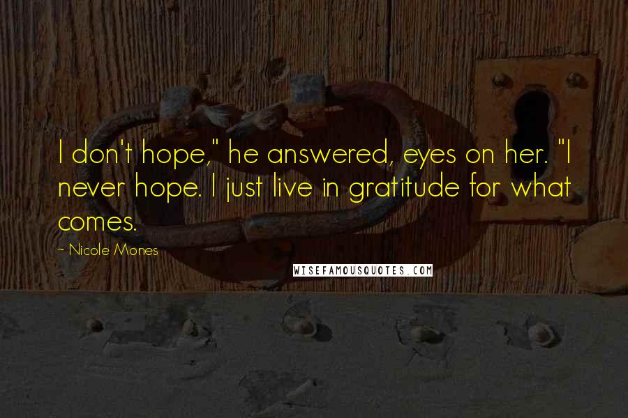 Nicole Mones quotes: I don't hope," he answered, eyes on her. "I never hope. I just live in gratitude for what comes.