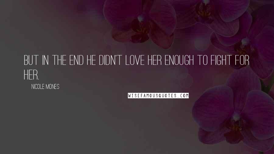 Nicole Mones quotes: But in the end he didn't love her enough to fight for her.