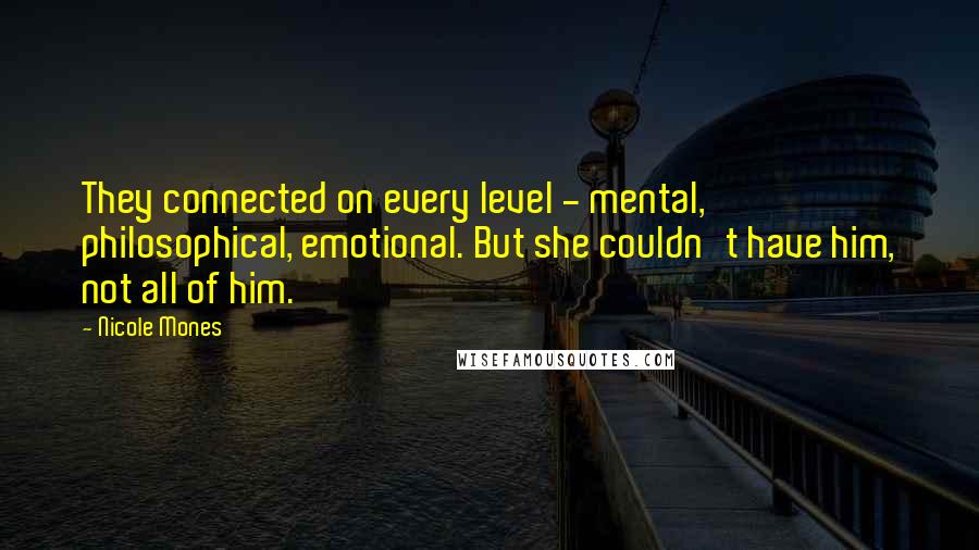 Nicole Mones quotes: They connected on every level - mental, philosophical, emotional. But she couldn't have him, not all of him.