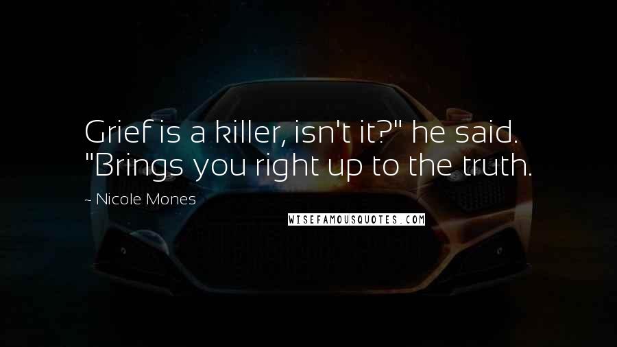 Nicole Mones quotes: Grief is a killer, isn't it?" he said. "Brings you right up to the truth.