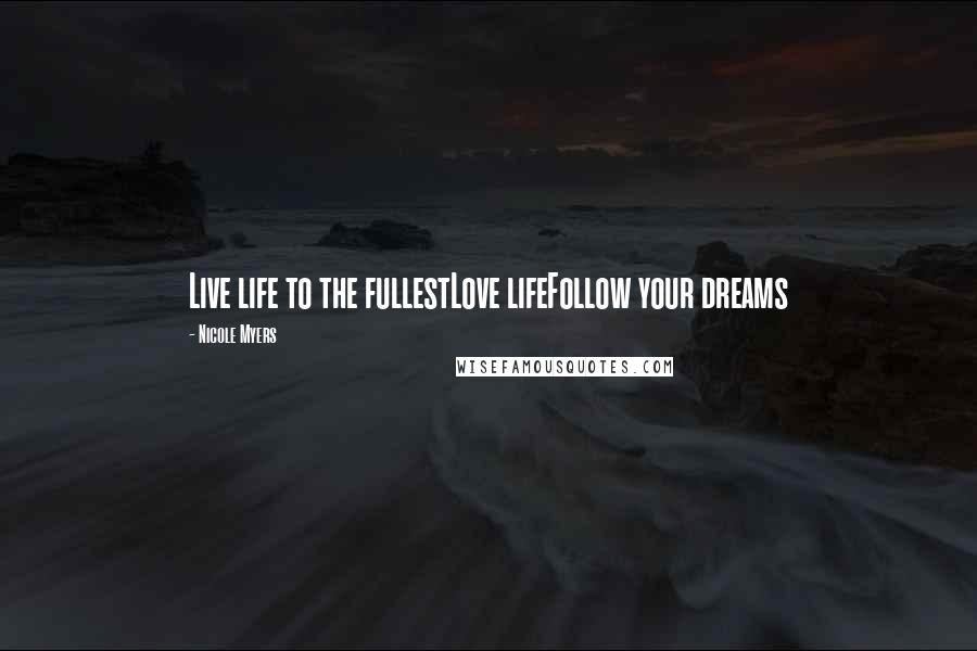 Nicole Myers quotes: Live life to the fullestLove lifeFollow your dreams
