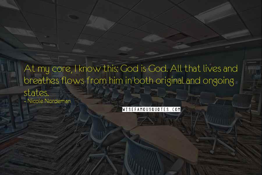 Nicole Nordeman quotes: At my core, I know this: God is God. All that lives and breathes flows from him in both original and ongoing states.