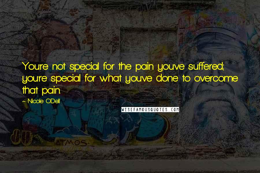 Nicole O'Dell quotes: You're not special for the pain you've suffered; you're special for what you've done to overcome that pain.