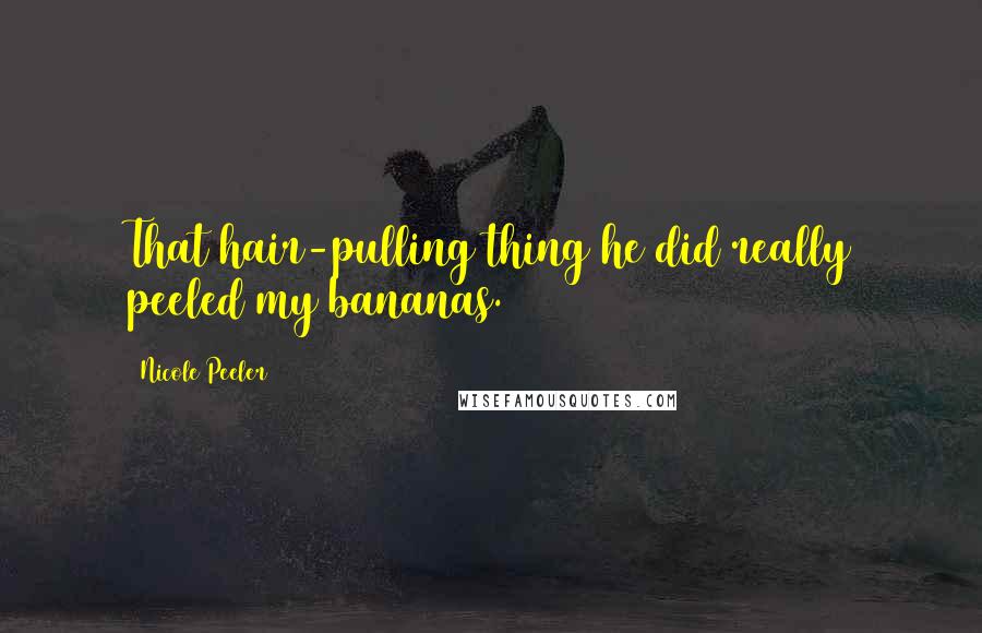 Nicole Peeler quotes: That hair-pulling thing he did really peeled my bananas.