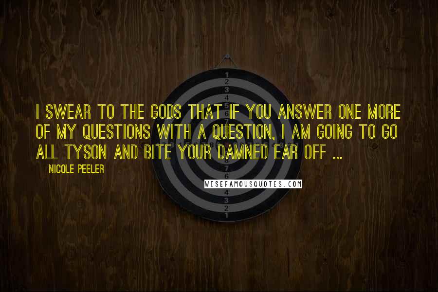 Nicole Peeler quotes: I swear to the gods that if you answer one more of my questions with a question, I am going to go all Tyson and bite your damned ear off