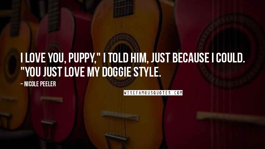Nicole Peeler quotes: I love you, puppy," I told him, just because I could. "You just love my doggie style.