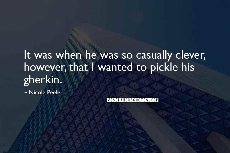 Nicole Peeler quotes: It was when he was so casually clever, however, that I wanted to pickle his gherkin.