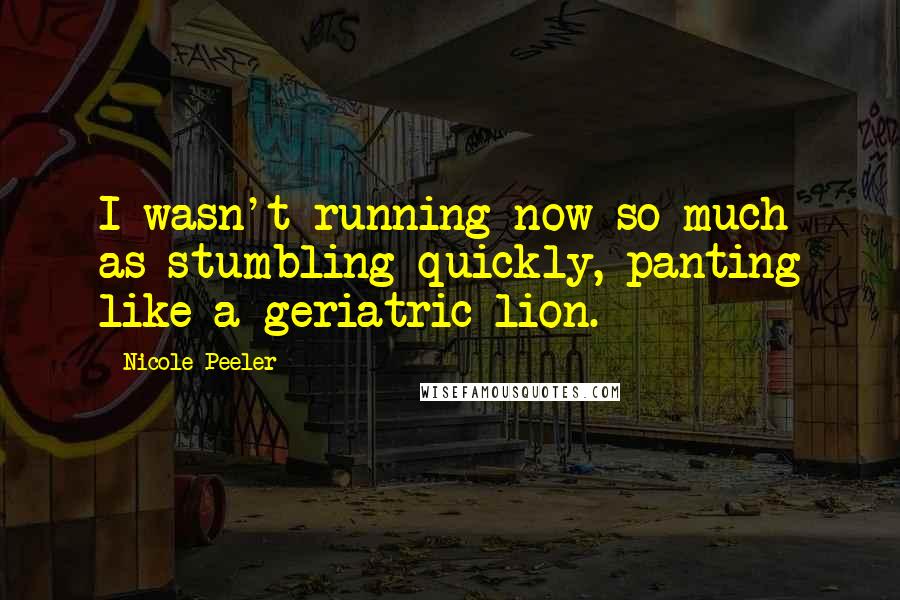 Nicole Peeler quotes: I wasn't running now so much as stumbling quickly, panting like a geriatric lion.