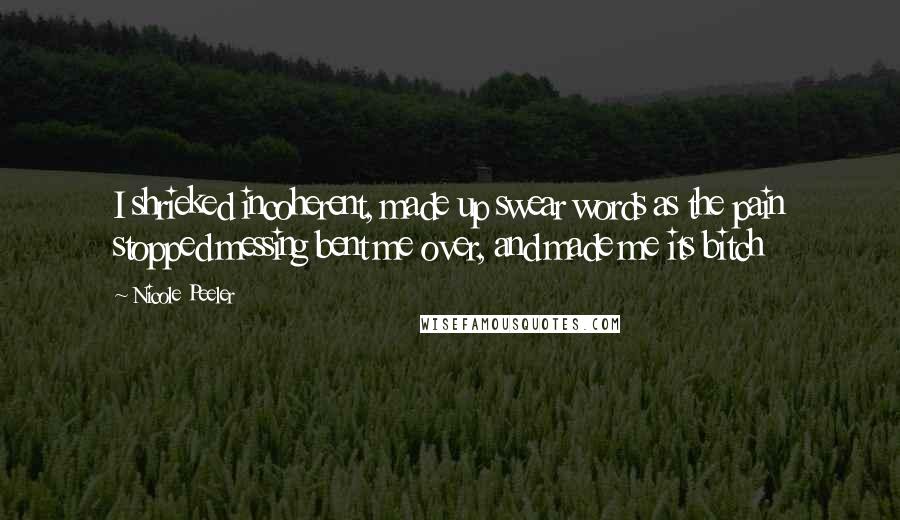 Nicole Peeler quotes: I shrieked incoherent, made up swear words as the pain stopped messing bent me over, and made me its bitch