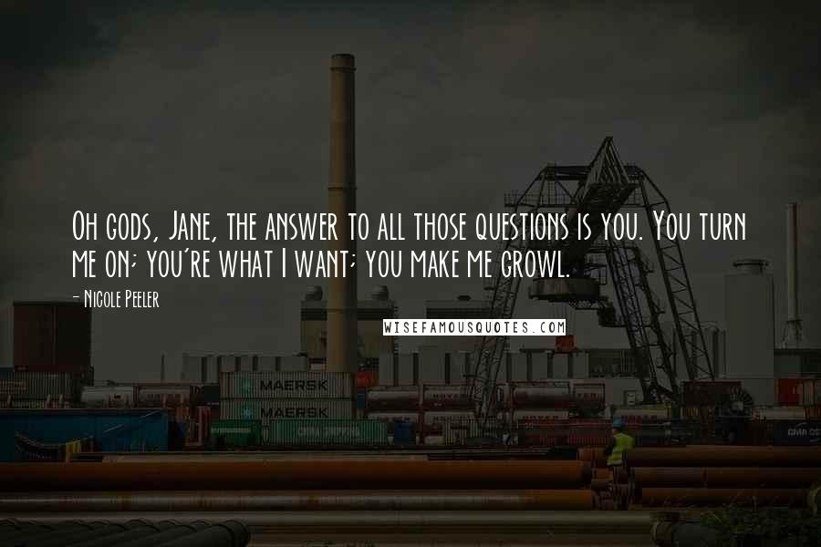 Nicole Peeler quotes: Oh gods, Jane, the answer to all those questions is you. You turn me on; you're what I want; you make me growl.