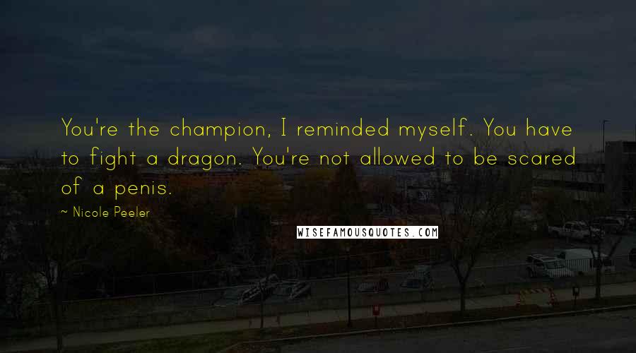Nicole Peeler quotes: You're the champion, I reminded myself. You have to fight a dragon. You're not allowed to be scared of a penis.