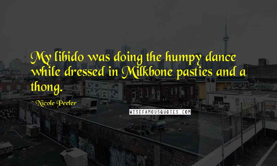 Nicole Peeler quotes: My libido was doing the humpy dance while dressed in Milkbone pasties and a thong.