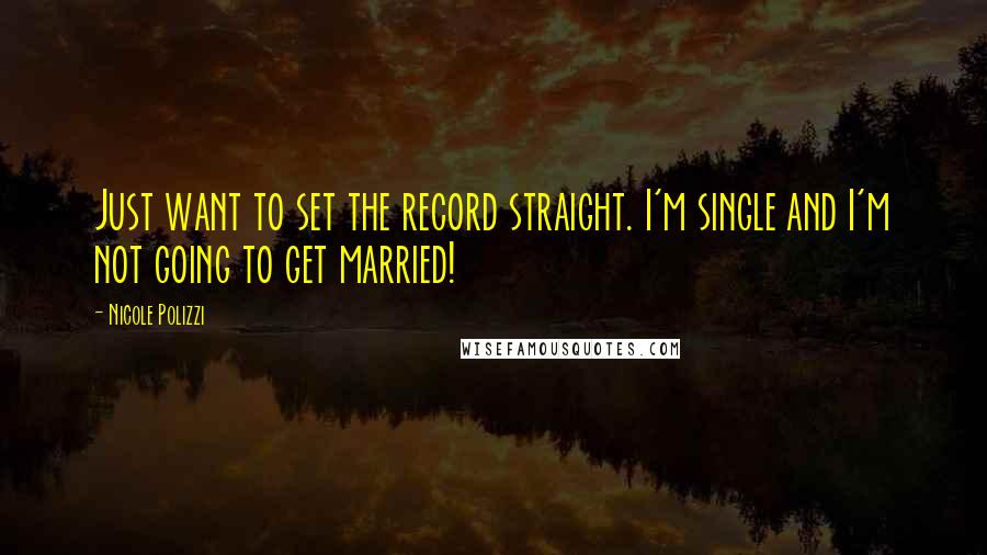 Nicole Polizzi quotes: Just want to set the record straight. I'm single and I'm not going to get married!