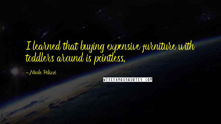 Nicole Polizzi quotes: I learned that buying expensive furniture with toddlers around is pointless.