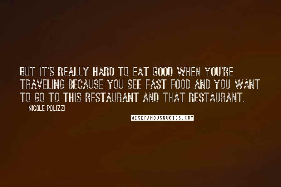 Nicole Polizzi quotes: But it's really hard to eat good when you're traveling because you see fast food and you want to go to this restaurant and that restaurant.