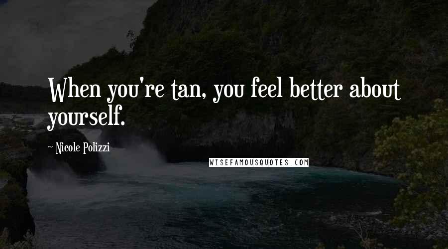 Nicole Polizzi quotes: When you're tan, you feel better about yourself.