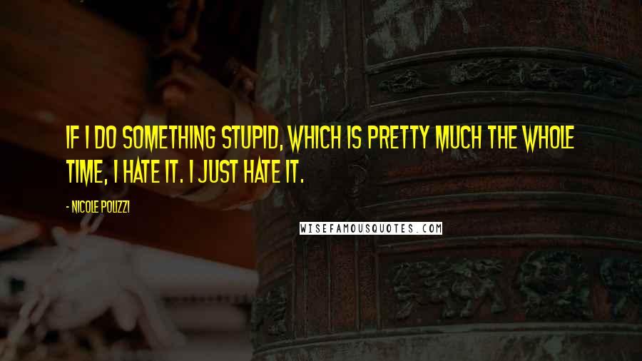 Nicole Polizzi quotes: If I do something stupid, which is pretty much the whole time, I hate it. I just hate it.