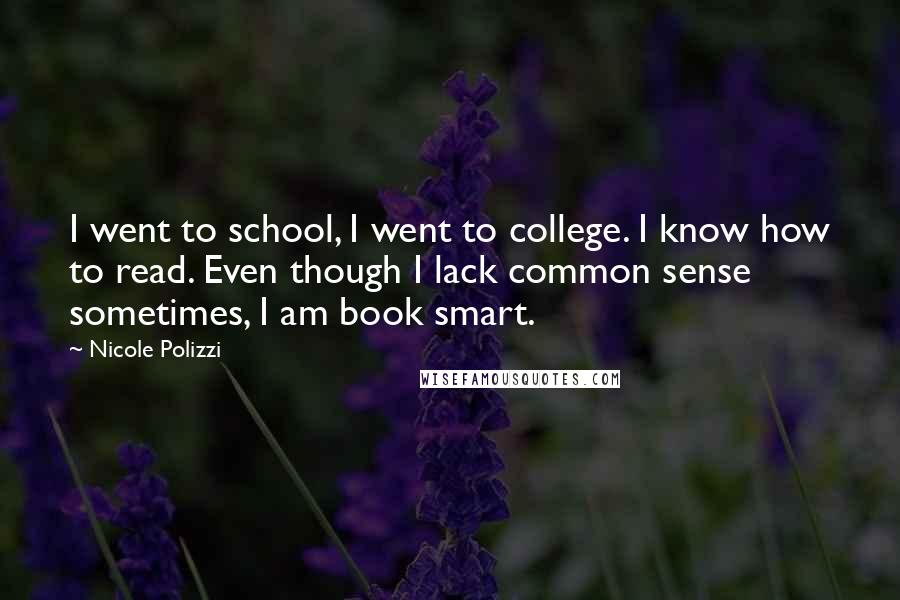 Nicole Polizzi quotes: I went to school, I went to college. I know how to read. Even though I lack common sense sometimes, I am book smart.