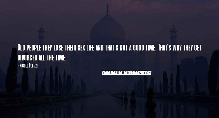 Nicole Polizzi quotes: Old people they lose their sex life and that's not a good time. That's why they get divorced all the time.