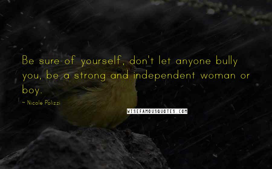 Nicole Polizzi quotes: Be sure of yourself, don't let anyone bully you, be a strong and independent woman or boy.