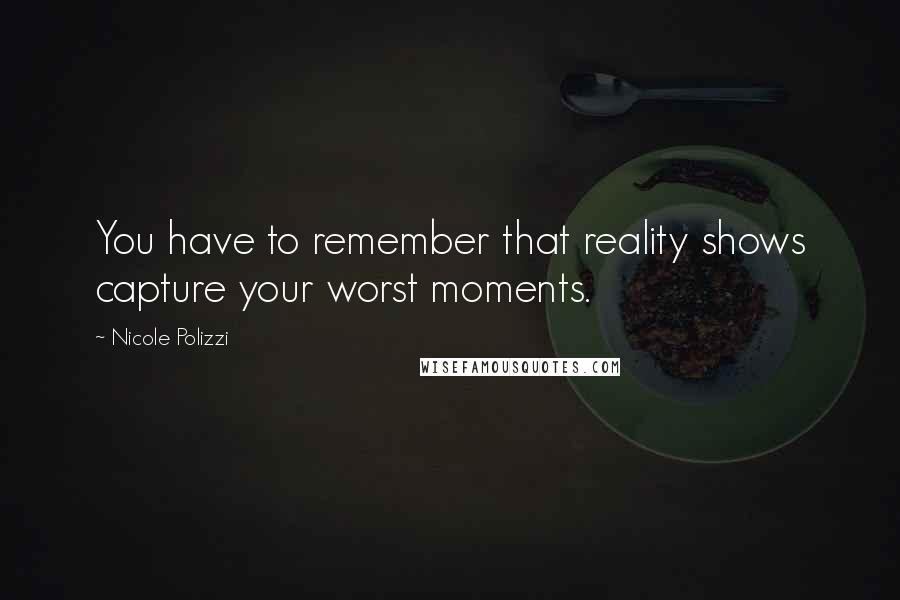 Nicole Polizzi quotes: You have to remember that reality shows capture your worst moments.