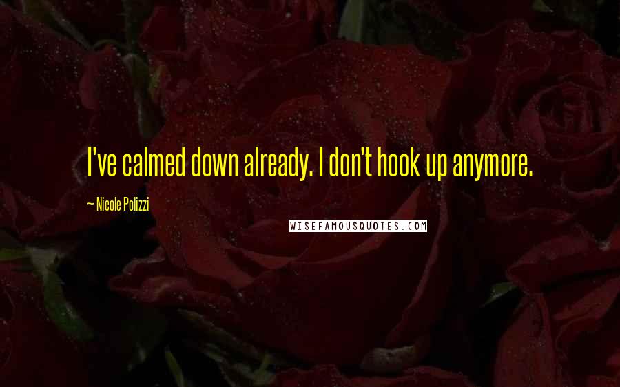 Nicole Polizzi quotes: I've calmed down already. I don't hook up anymore.