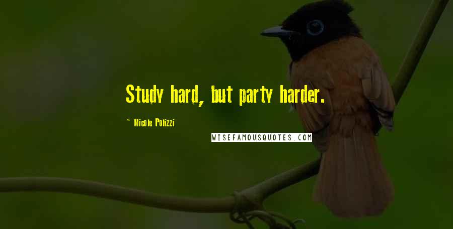 Nicole Polizzi quotes: Study hard, but party harder.