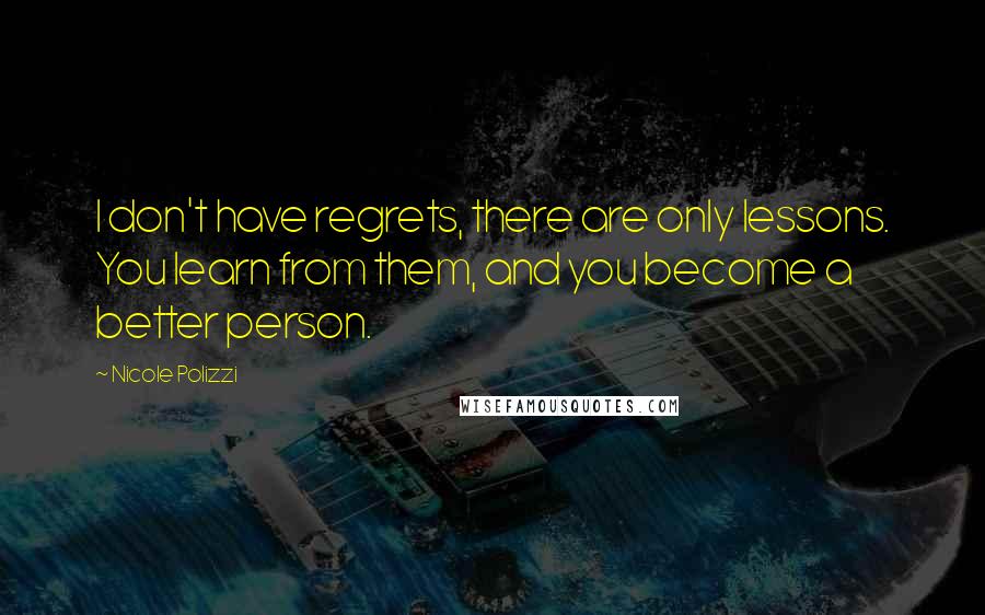 Nicole Polizzi quotes: I don't have regrets, there are only lessons. You learn from them, and you become a better person.