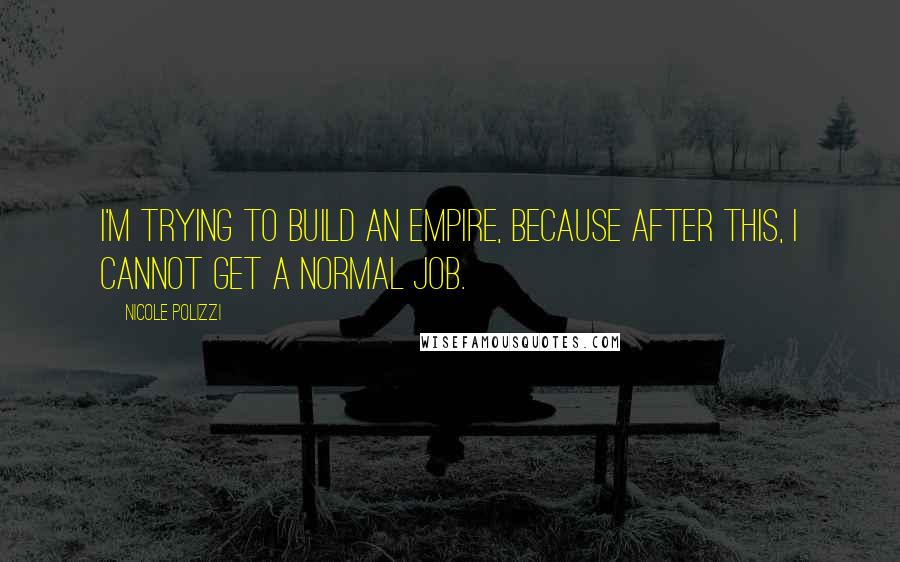 Nicole Polizzi quotes: I'm trying to build an empire, because after this, I cannot get a normal job.